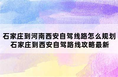 石家庄到河南西安自驾线路怎么规划 石家庄到西安自驾路线攻略最新